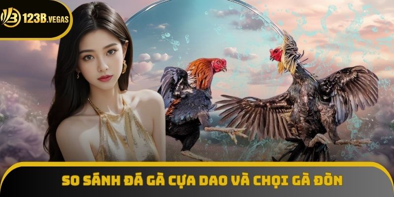 Phân biệt điểm hấp dẫn những đá gà cựa dao và chọi gà đòn